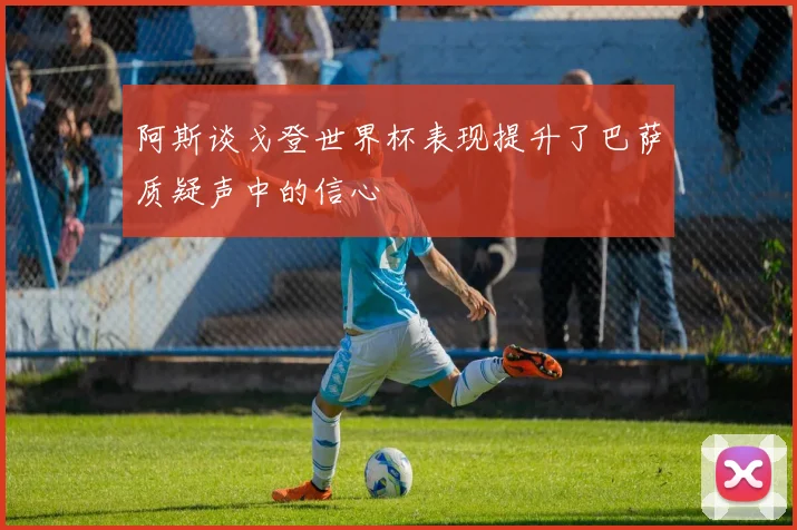 阿斯谈戈登世界杯表现提升了巴萨质疑声中的信心