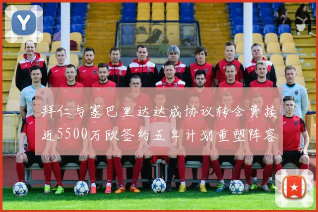 拜仁与塞巴里达达成协议转会费接近5500万欧签约五年计划重塑阵容