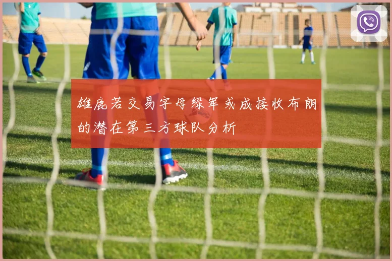 雄鹿若交易字母绿军或成接收布朗的潜在第三方球队分析
