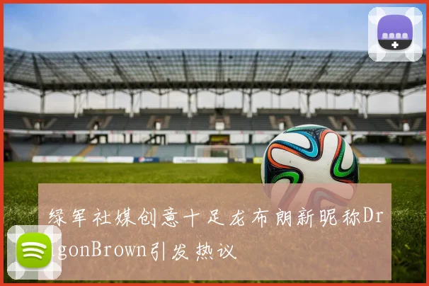 绿军社媒创意十足龙布朗新昵称DragonBrown引发热议