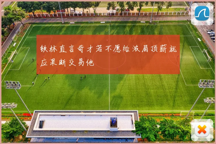 铁林直言奇才若不愿给浓眉顶薪就应果断交易他