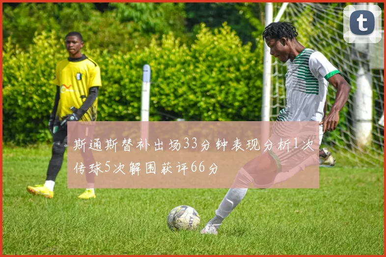 斯通斯替补出场33分钟表现分析1次传球5次解围获评66分