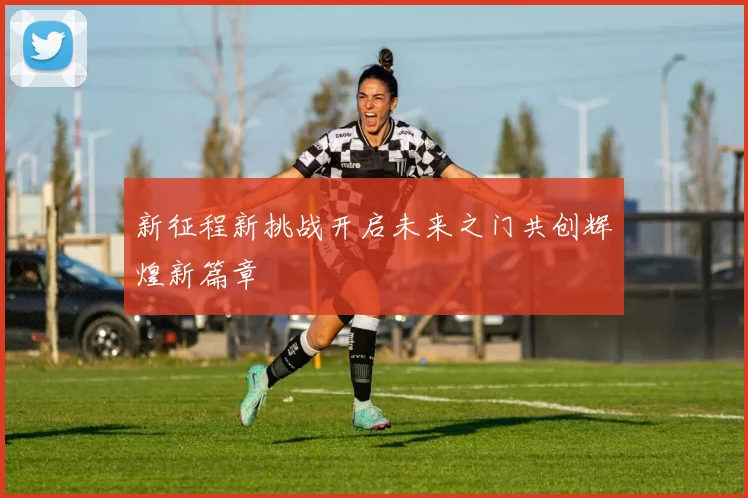 新征程新挑战开启未来之门共创辉煌新篇章