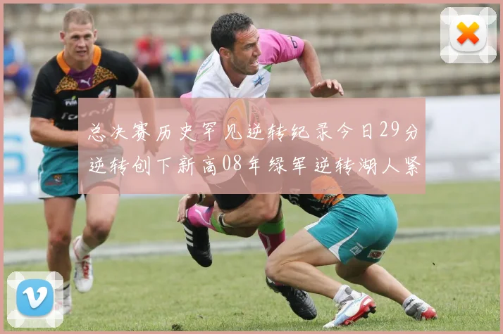 总决赛历史罕见逆转纪录今日29分逆转创下新高08年绿军逆转湖人紧随其后
